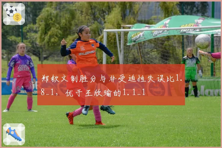 郑钦文制胜分与非受迫性失误比1.8_1，优于王欣瑜的1.1_1