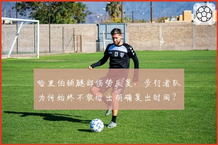 哈里伯顿腿部伤势反复，步行者队为何始终不敢给出明确复出时间？