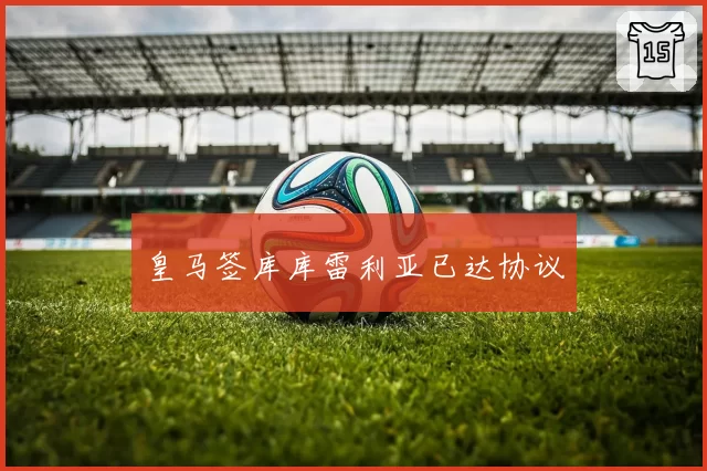 皇马签库库雷利亚已达协议