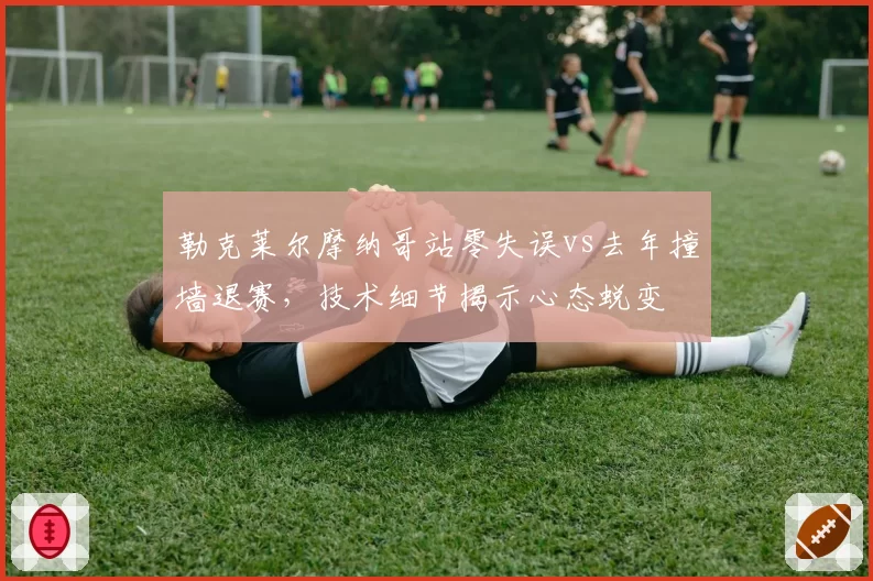 勒克莱尔摩纳哥站零失误vs去年撞墙退赛，技术细节揭示心态蜕变