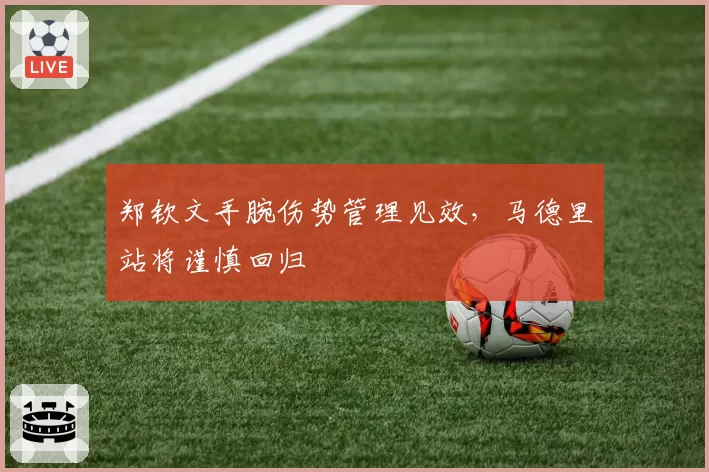 郑钦文手腕伤势管理见效，马德里站将谨慎回归