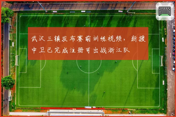 武汉三镇发布赛前训练视频，新援中卫已完成注册可出战浙江队