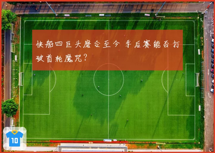 快船四巨头磨合至今 季后赛能否打破首轮魔咒？