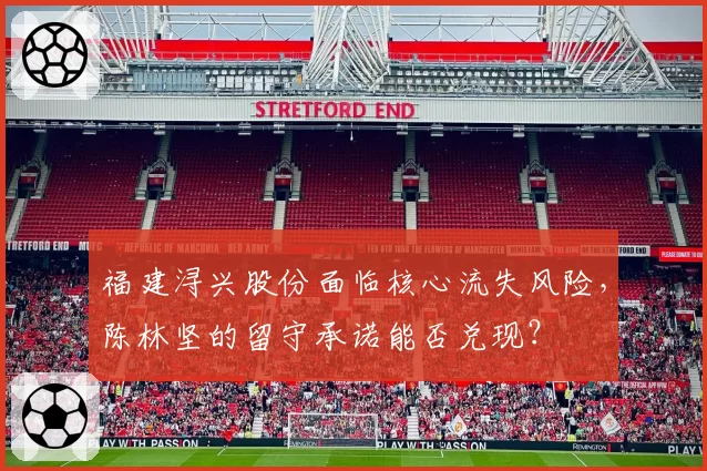 福建浔兴股份面临核心流失风险，陈林坚的留守承诺能否兑现？