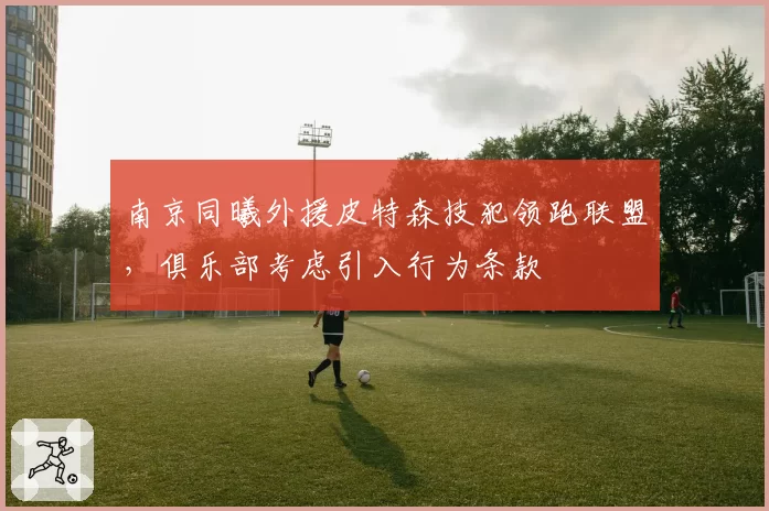 南京同曦外援皮特森技犯领跑联盟,俱乐部考虑引入行为条款
