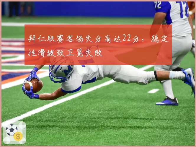 拜仁联赛客场失分高达22分，稳定性滑坡致卫冕失败