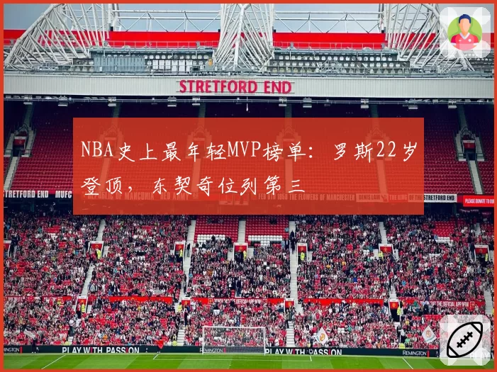 NBA史上最年轻MVP榜单:罗斯22岁登顶,东契奇位列第三