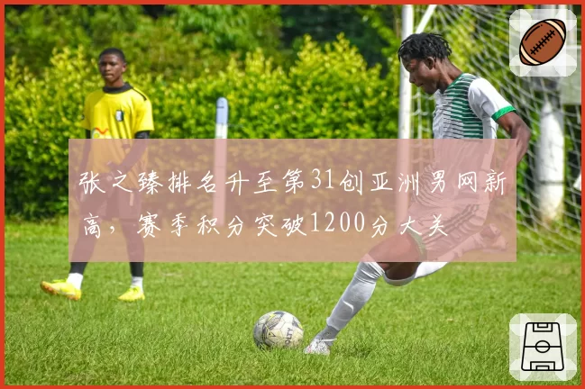 张之臻排名升至第31创亚洲男网新高,赛季积分突破1200分大关
