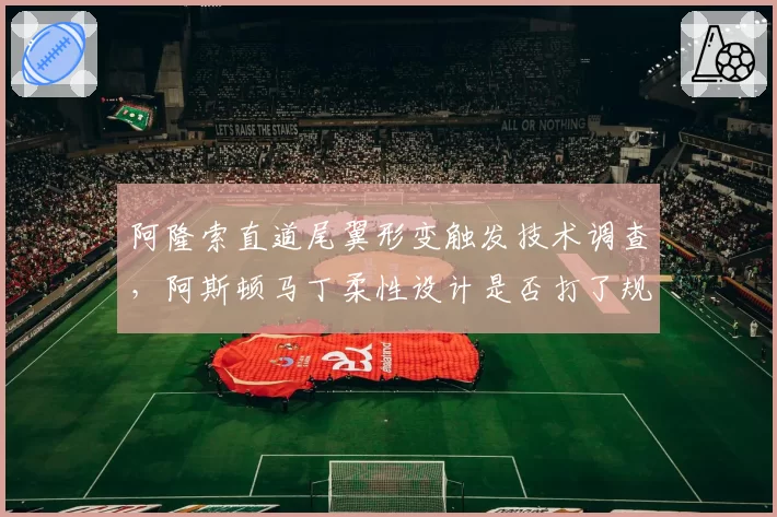 阿隆索直道尾翼形变触发技术调查，阿斯顿马丁柔性设计是否打了规则擦边球？