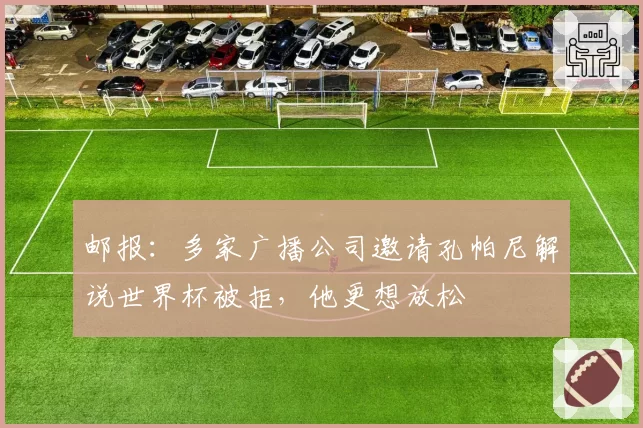 邮报:多家广播公司邀请孔帕尼解说世界杯被拒,他更想放松