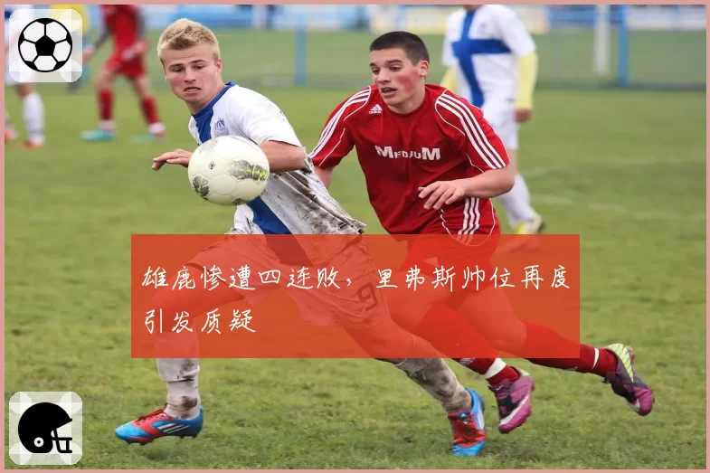 雄鹿惨遭四连败,里弗斯帅位再度引发质疑