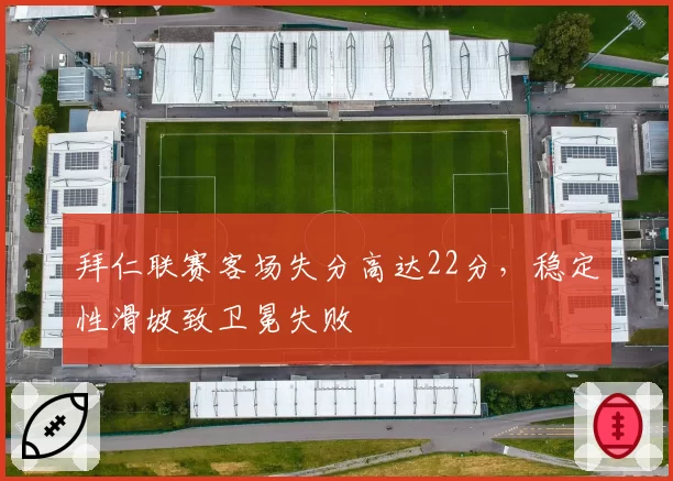 拜仁联赛客场失分高达22分,稳定性滑坡致卫冕失败